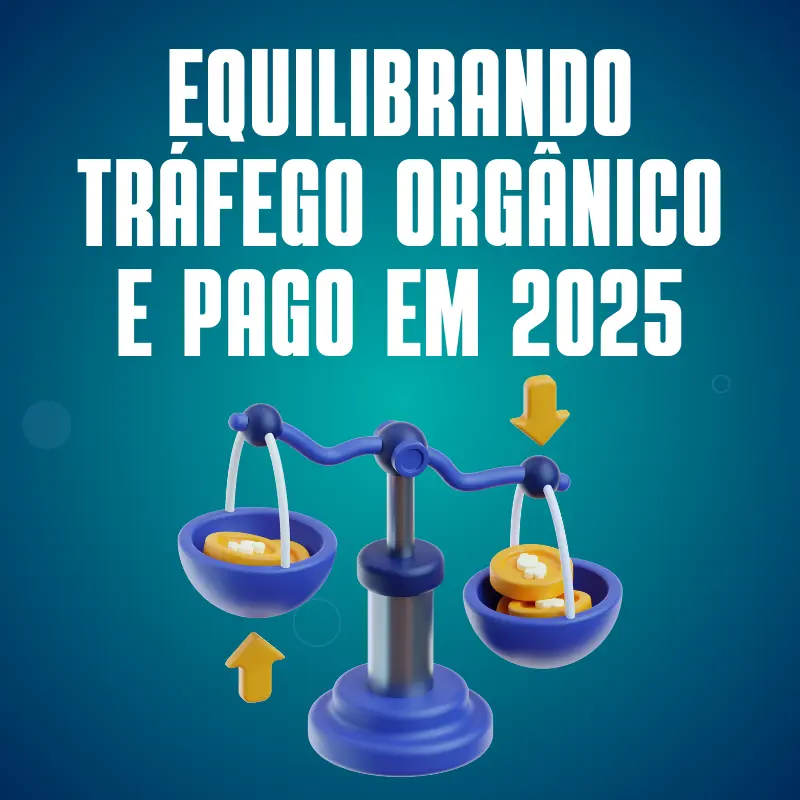 Equilibrando Tráfego Orgânico e Pago em 2025